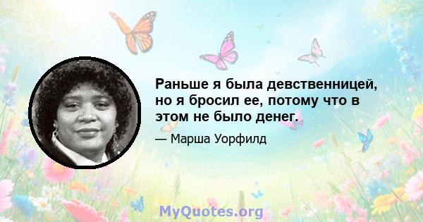 Раньше я была девственницей, но я бросил ее, потому что в этом не было денег.