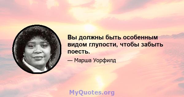 Вы должны быть особенным видом глупости, чтобы забыть поесть.