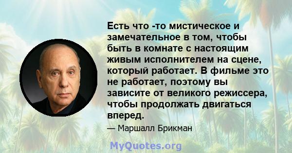 Есть что -то мистическое и замечательное в том, чтобы быть в комнате с настоящим живым исполнителем на сцене, который работает. В фильме это не работает, поэтому вы зависите от великого режиссера, чтобы продолжать