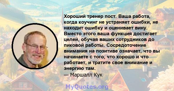 Хороший тренер пост. Ваша работа, когда коучинг не устраняет ошибки, не находит ошибку и оценивает вину. Вместо этого ваша функция достигает целей, обучая ваших сотрудников до пиковой работы. Сосредоточение внимания на