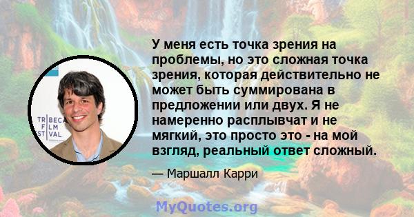 У меня есть точка зрения на проблемы, но это сложная точка зрения, которая действительно не может быть суммирована в предложении или двух. Я не намеренно расплывчат и не мягкий, это просто это - на мой взгляд, реальный