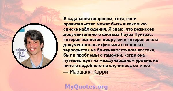 Я задавался вопросом, хотя, если правительство может быть в каком -то списке наблюдения. Я знаю, что режиссер документального фильма Лаура Пуйтрас, которая является подругой и которая сняла документальные фильмы о