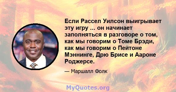 Если Рассел Уилсон выигрывает эту игру ... он начинает заполняться в разговоре о том, как мы говорим о Томе Брэди, как мы говорим о Пейтоне Мэннинге, Дрю Брисе и Аароне Роджерсе.