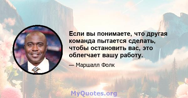 Если вы понимаете, что другая команда пытается сделать, чтобы остановить вас, это облегчает вашу работу.