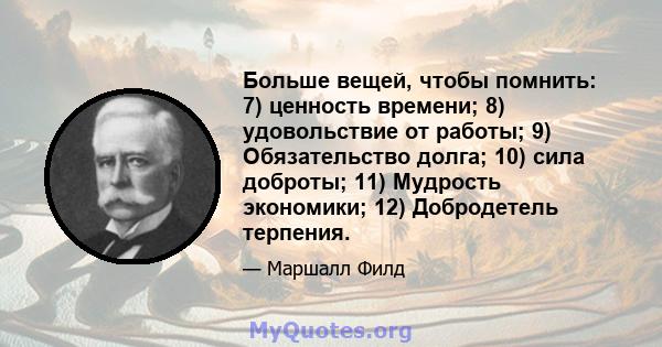 Больше вещей, чтобы помнить: 7) ценность времени; 8) удовольствие от работы; 9) Обязательство долга; 10) сила доброты; 11) Мудрость экономики; 12) Добродетель терпения.