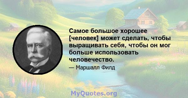 Самое большое хорошее [человек] может сделать, чтобы выращивать себя, чтобы он мог больше использовать человечество.