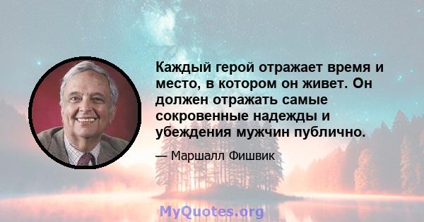 Каждый герой отражает время и место, в котором он живет. Он должен отражать самые сокровенные надежды и убеждения мужчин публично.