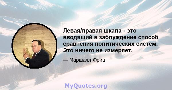 Левая/правая шкала - это вводящий в заблуждение способ сравнения политических систем. Это ничего не измеряет.