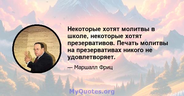 Некоторые хотят молитвы в школе, некоторые хотят презервативов. Печать молитвы на презервативах никого не удовлетворяет.