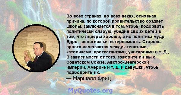 Во всех странах, во всех веках, основная причина, по которой правительство создает школы, заключается в том, чтобы подорвать политически слабую, убедив своих детей в том, что лидеры хороши, а их политика мудр. Ядро -