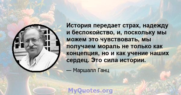 История передает страх, надежду и беспокойство, и, поскольку мы можем это чувствовать, мы получаем мораль не только как концепция, но и как учение наших сердец. Это сила истории.