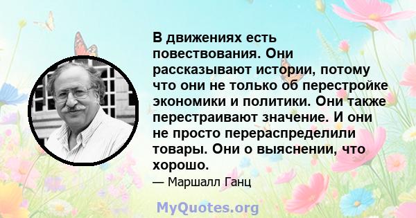 В движениях есть повествования. Они рассказывают истории, потому что они не только об перестройке экономики и политики. Они также перестраивают значение. И они не просто перераспределили товары. Они о выяснении, что