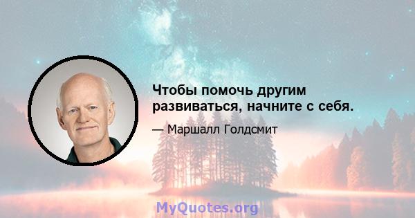 Чтобы помочь другим развиваться, начните с себя.