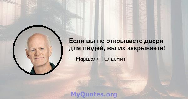 Если вы не открываете двери для людей, вы их закрываете!