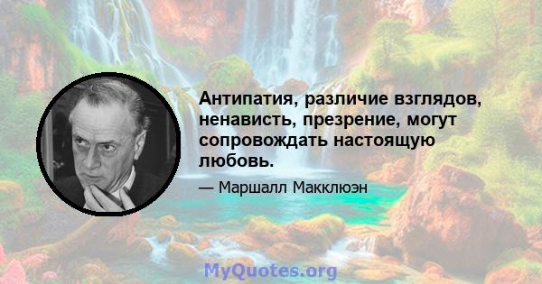 Антипатия, различие взглядов, ненависть, презрение, могут сопровождать настоящую любовь.