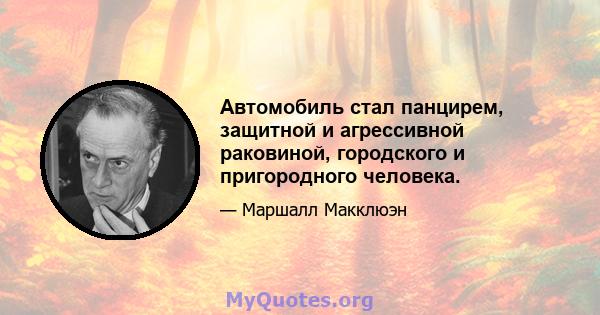 Автомобиль стал панцирем, защитной и агрессивной раковиной, городского и пригородного человека.