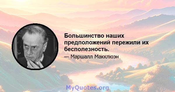 Большинство наших предположений пережили их бесполезность.