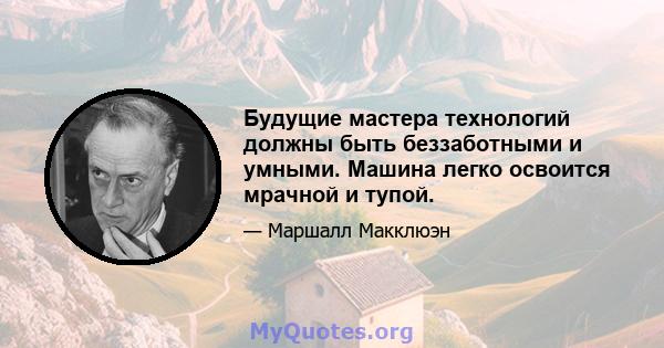 Будущие мастера технологий должны быть беззаботными и умными. Машина легко освоится мрачной и тупой.