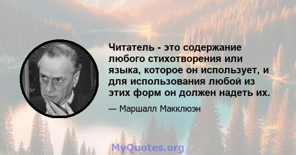 Читатель - это содержание любого стихотворения или языка, которое он использует, и для использования любой из этих форм он должен надеть их.