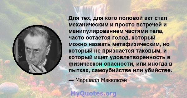 Для тех, для кого половой акт стал механическим и просто встречей и манипулированием частями тела, часто остается голод, который можно назвать метафизическим, но который не признается таковым, и который ищет