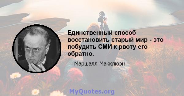 Единственный способ восстановить старый мир - это побудить СМИ к рвоту его обратно.