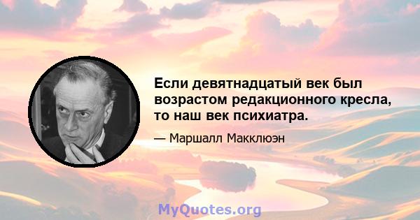 Если девятнадцатый век был возрастом редакционного кресла, то наш век психиатра.