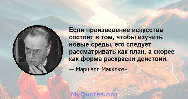 Если произведение искусства состоит в том, чтобы изучить новые среды, его следует рассматривать как план, а скорее как форма раскраски действий.