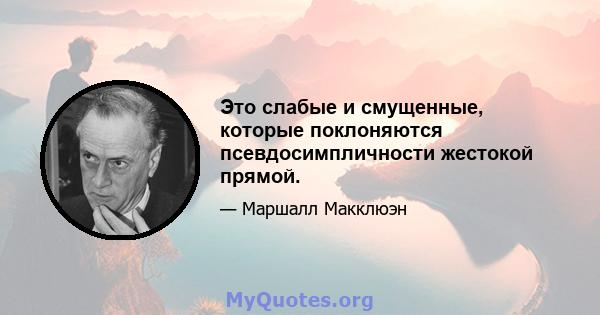 Это слабые и смущенные, которые поклоняются псевдосимпличности жестокой прямой.