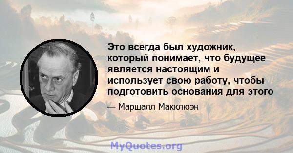 Это всегда был художник, который понимает, что будущее является настоящим и использует свою работу, чтобы подготовить основания для этого