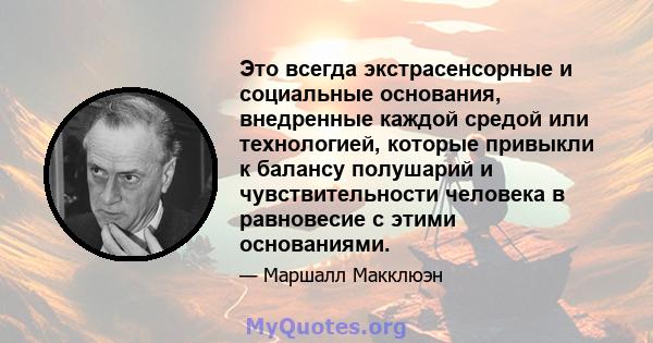 Это всегда экстрасенсорные и социальные основания, внедренные каждой средой или технологией, которые привыкли к балансу полушарий и чувствительности человека в равновесие с этими основаниями.