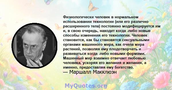 Физиологически человек в нормальном использовании технологии (или его различно расширенного тела) постоянно модифицируется им и, в свою очередь, находит когда -либо новые способы изменения его технологии. Человек