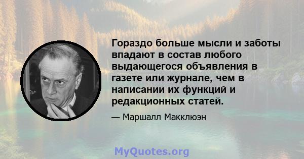 Гораздо больше мысли и заботы впадают в состав любого выдающегося объявления в газете или журнале, чем в написании их функций и редакционных статей.