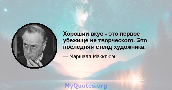 Хороший вкус - это первое убежище не творческого. Это последняя стенд художника.