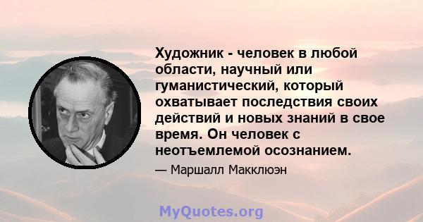 Художник - человек в любой области, научный или гуманистический, который охватывает последствия своих действий и новых знаний в свое время. Он человек с неотъемлемой осознанием.