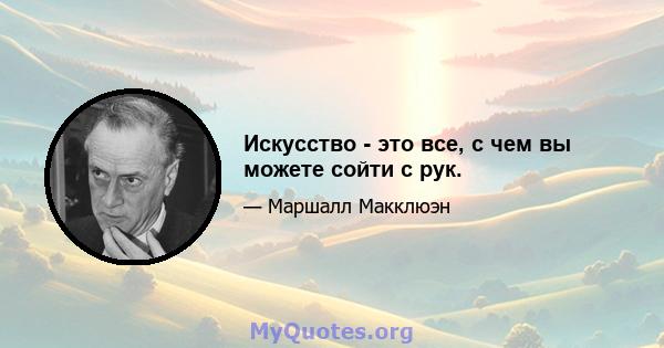 Искусство - это все, с чем вы можете сойти с рук.