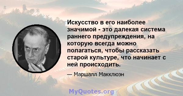 Искусство в его наиболее значимой - это далекая система раннего предупреждения, на которую всегда можно полагаться, чтобы рассказать старой культуре, что начинает с ней происходить.