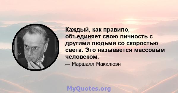 Каждый, как правило, объединяет свою личность с другими людьми со скоростью света. Это называется массовым человеком.