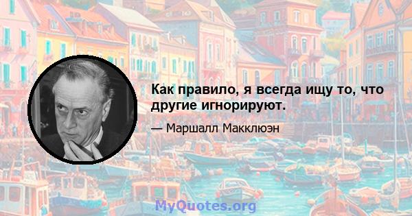 Как правило, я всегда ищу то, что другие игнорируют.