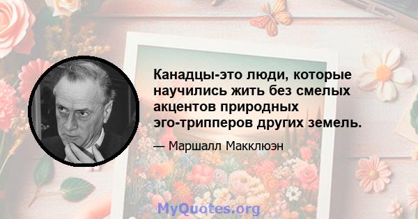 Канадцы-это люди, которые научились жить без смелых акцентов природных эго-трипперов других земель.