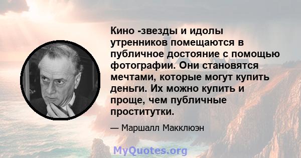 Кино -звезды и идолы утренников помещаются в публичное достояние с помощью фотографии. Они становятся мечтами, которые могут купить деньги. Их можно купить и проще, чем публичные проститутки.