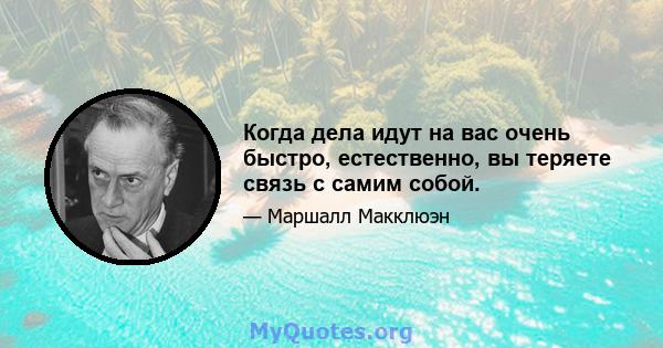 Когда дела идут на вас очень быстро, естественно, вы теряете связь с самим собой.