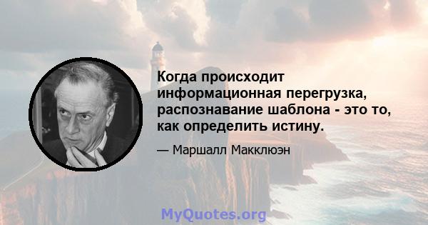 Когда происходит информационная перегрузка, распознавание шаблона - это то, как определить истину.