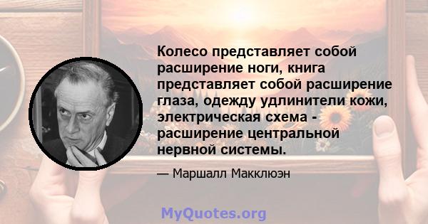 Колесо представляет собой расширение ноги, книга представляет собой расширение глаза, одежду удлинители кожи, электрическая схема - расширение центральной нервной системы.