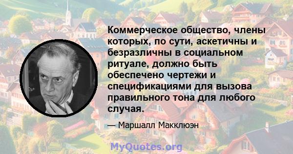 Коммерческое общество, члены которых, по сути, аскетичны и безразличны в социальном ритуале, должно быть обеспечено чертежи и спецификациями для вызова правильного тона для любого случая.