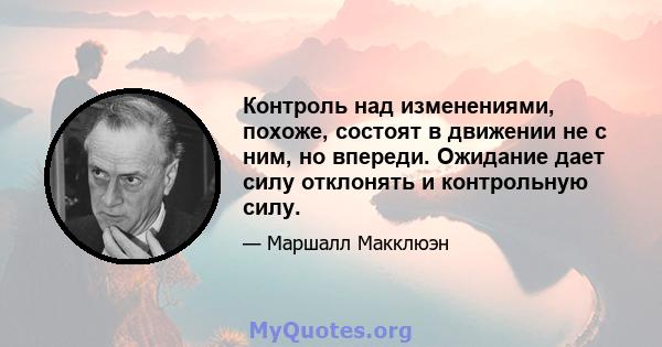 Контроль над изменениями, похоже, состоят в движении не с ним, но впереди. Ожидание дает силу отклонять и контрольную силу.