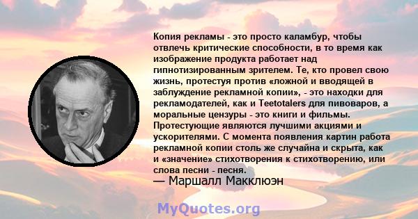 Копия рекламы - это просто каламбур, чтобы отвлечь критические способности, в то время как изображение продукта работает над гипнотизированным зрителем. Те, кто провел свою жизнь, протестуя против «ложной и вводящей в