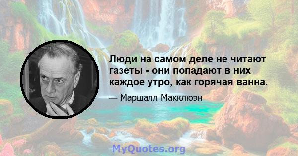 Люди на самом деле не читают газеты - они попадают в них каждое утро, как горячая ванна.