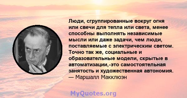 Люди, сгруппированные вокруг огня или свечи для тепла или света, менее способны выполнять независимые мысли или даже задачи, чем люди, поставляемые с электрическим светом. Точно так же, социальные и образовательные