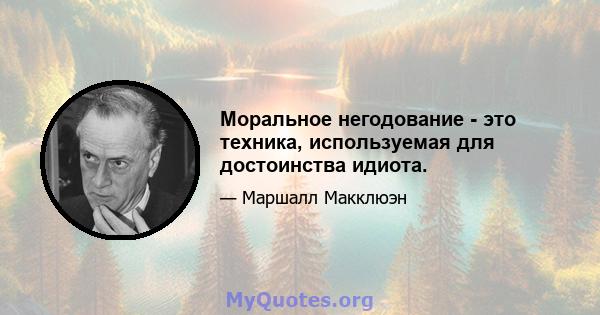 Моральное негодование - это техника, используемая для достоинства идиота.