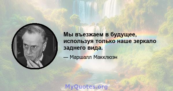 Мы въезжаем в будущее, используя только наше зеркало заднего вида.